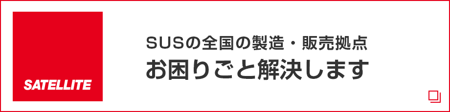 SATELLITE SUSの全国の製造・販売拠点 お困りごと解決します